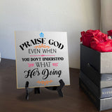 Praise God Even When You Don't Understand What He's Doing2 5"x 5" Square Table Sign With Acrylic Easel | Religious Home Decor