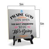 Praise God Even When You Don't Understand What He's Doing2 5"x 5" Square Table Sign With Acrylic Easel | Religious Home Decor