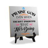 Praise God Even When You Don't Understand What He's Doing2 5"x 5" Square Table Sign With Acrylic Easel | Religious Home Decor