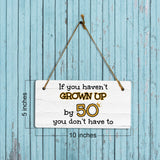 If You Haven't Grown Up By 50 You Don't Have To! 5x10 Hanging Plus Wall or Door Sign | Family and Friends Home Decor