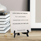 Love Does No Wrong To A Neighbor; Therefore Love Is The Fulfilling Of The Law. Romans 13:10 5"x 5" Square Table Sign With Acrylic Easel | Religious Bible Quotes