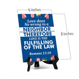Love does no wrong to a neighbor therefore love is the fulfilling of the law Romans 13:10 6 x 8" Table Sign With Acrylic Easel | Religious Bible Quotes Decor