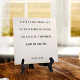 Little Children, Let Us Not Love In Word Or Talk But In Deed And In Truth. John 3:18 5"x 5" Square Table Sign With Acrylic Easel | Religious Bible Quotes