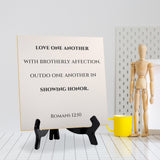 Love One Another With Brotherly Affection. Outdo One Another In Showing Honor. Romans 12:10 5"x 5" Square Table Sign With Acrylic Easel | Religious Bible Quotes