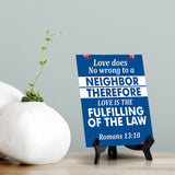 Love does no wrong to a neighbor therefore love is the fulfilling of the law Romans 13:10 6 x 8" Table Sign With Acrylic Easel | Religious Bible Quotes Decor