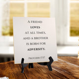 A Friend Loves At All Times, And A Brother Is Born For Adversity. Proverbs 17:17 5"x 5" Square Table Sign With Acrylic Easel | Religious Bible Quotes