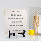 Let Love Be Genuine. Abhor What Is Evil; Hold Fast To What Is Good. Romans 12:9 5"x 5" Square Table Sign With Acrylic Easel | Religious Bible Quotes