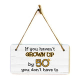 If You Haven't Grown Up By 50 You Don't Have To! 5x10 Hanging Plus Wall or Door Sign | Family and Friends Home Decor