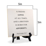 A Friend Loves At All Times, And A Brother Is Born For Adversity. Proverbs 17:17 5"x 5" Square Table Sign With Acrylic Easel | Religious Bible Quotes