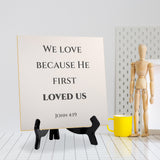 We Love Because He First Loved Us. John 4:19 5"x 5" Square Table Sign With Acrylic Easel | Religious Bible Quotes