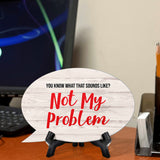 You Know What That Sounds Like? Not My Problem Oval Speech Bubble (6 x 4") Table Sign With Acrylic Easel