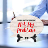 You Know What That Sounds Like? Not My Problem Oval Speech Bubble (6 x 4") Table Sign With Acrylic Easel
