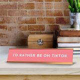 I'd Rather Be On TikTok 2 x 10" Desk Sign | Funny Home & Office Decor