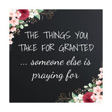 The Things You Take For Granted ... Someone Else Is Praying For 5"x 5" Square Table Sign With Acrylic Easel | Religious Home Decor