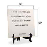 Little Children, Let Us Not Love In Word Or Talk But In Deed And In Truth. John 3:18 5"x 5" Square Table Sign With Acrylic Easel | Religious Bible Quotes