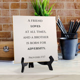 A Friend Loves At All Times, And A Brother Is Born For Adversity. Proverbs 17:17 5"x 5" Square Table Sign With Acrylic Easel | Religious Bible Quotes