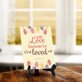 We love because he first loved us John 4:19 6 x 8" Table Sign With Acrylic Easel | Religious Bible Quotes Decor