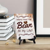 Where Have You Bean All My Life? Table Sign with Acrylic Stand (6x8“) | Coffee Lovers | Office & Home Table Signs