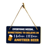 Everyone Needs... Something To Believe In I Believe... I'll Have... Another Beer 5x10 Hanging Plus Wall or Door Sign | Funny Home Decor