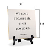 We Love Because He First Loved Us. John 4:19 5"x 5" Square Table Sign With Acrylic Easel | Religious Bible Quotes