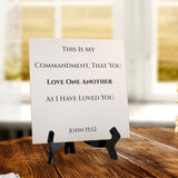 This Is My Commandment, That You Love One Another As I Have Loved You. John 15:12 5"x 5" Square Table Sign With Acrylic Easel | Religious Bible Quotes