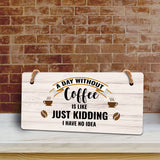 A Day Without Coffee Is Like Just Kidding I Have No Idea 5" x 10" Hanging Wall or Door Sign | Funny Coffee Home & Office Decor