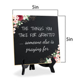 The Things You Take For Granted ... Someone Else Is Praying For 5"x 5" Square Table Sign With Acrylic Easel | Religious Home Decor