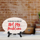 You Know What That Sounds Like? Not My Problem Oval Speech Bubble (6 x 4") Table Sign With Acrylic Easel
