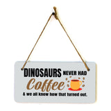 Dinosaurs Never Had Coffee & We All Know How That Turned Out. 5" x 10" Hanging Wall or Door Sign | Funny Coffee Home & Office Decor