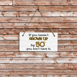 If You Haven't Grown Up By 50 You Don't Have To! 5x10 Hanging Plus Wall or Door Sign | Family and Friends Home Decor