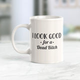 I Look Good For A Dead Bitch Coffee Mug