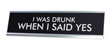 I WAS DRUNK WHEN I SAID YES Novelty Desk Sign