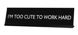 I'M TOO CUTE TO WORK HARD Novelty Desk Sign