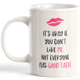It's Okay If You Don't Like Me. Not Everyone Has Good Taste 11oz Coffee Mug