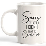 Sorry I'm Late I Didn't Want To Come In 11oz Coffee Mug - Funny Novelty Souvenir