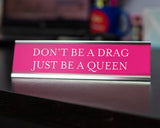 Don't Be a Drag Be A Queen Novelty Desk Sign