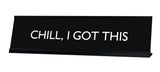 CHILL, I GOT THIS Novelty Desk Sign
