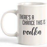 There's A Chance This Is Vodka 11oz Coffee Mug - Funny Novelty Souvenir