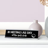In Meetings All Day (in small 'at the golf club') Desk Sign, novelty nameplate (2 x 8")