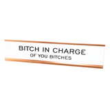 Bitch In Charge of You Bitches Desk Sign